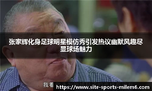 张家辉化身足球明星模仿秀引发热议幽默风趣尽显球场魅力